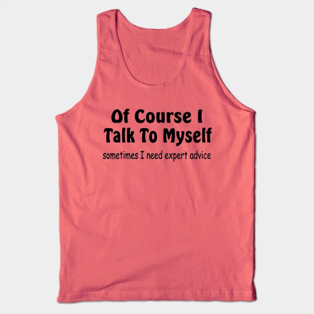 Of course I talk to myself need expert advice Tank Top by pickledpossums